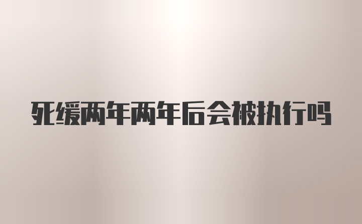 死缓两年两年后会被执行吗