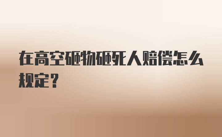 在高空砸物砸死人赔偿怎么规定？