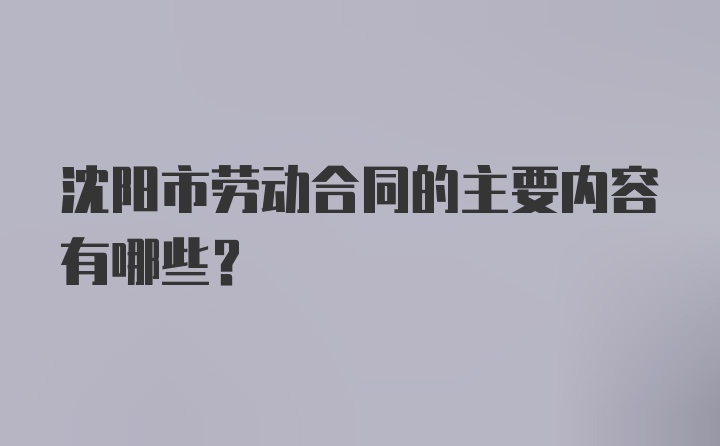 沈阳市劳动合同的主要内容有哪些？