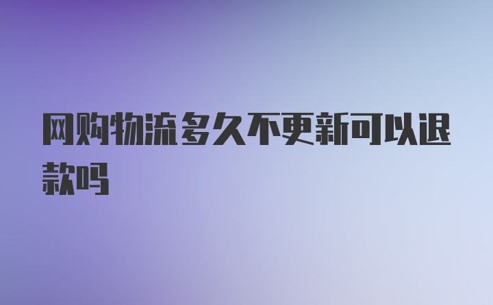 网购物流多久不更新可以退款吗