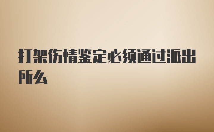 打架伤情鉴定必须通过派出所么