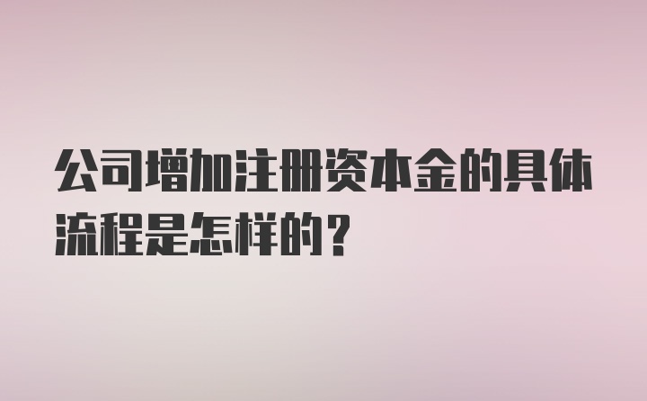 公司增加注册资本金的具体流程是怎样的?