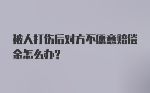 被人打伤后对方不愿意赔偿金怎么办？