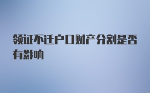 领证不迁户口财产分割是否有影响