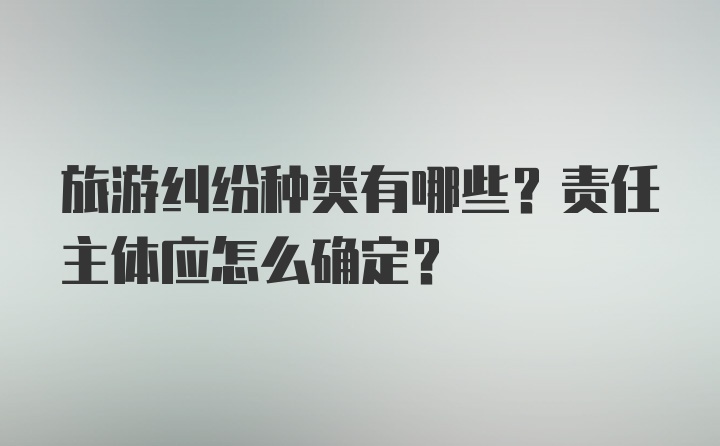 旅游纠纷种类有哪些？责任主体应怎么确定？