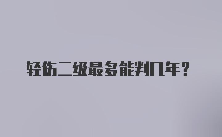 轻伤二级最多能判几年？