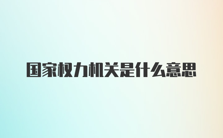 国家权力机关是什么意思