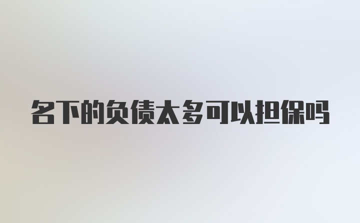 名下的负债太多可以担保吗