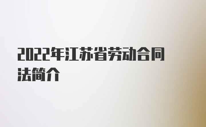 2022年江苏省劳动合同法简介