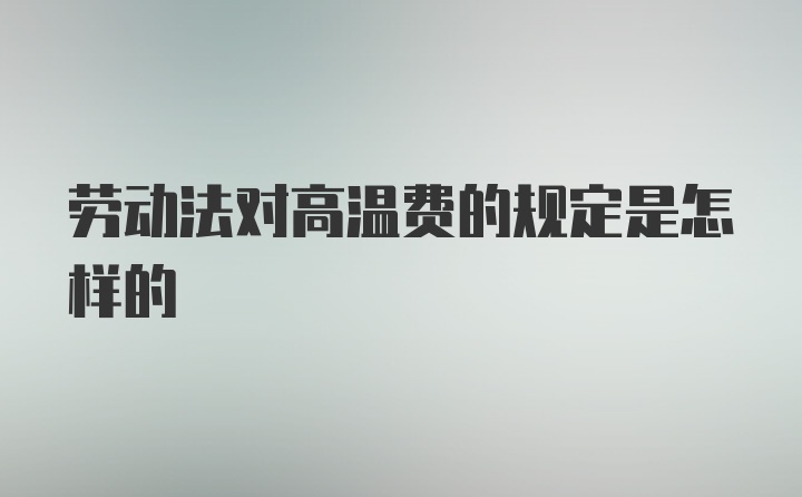 劳动法对高温费的规定是怎样的