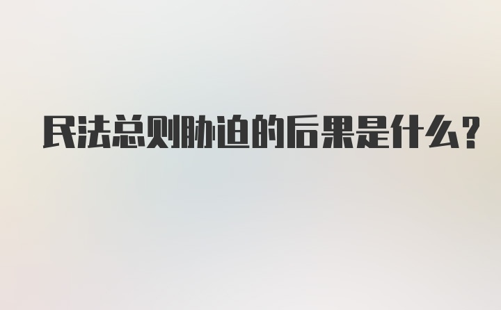 民法总则胁迫的后果是什么?