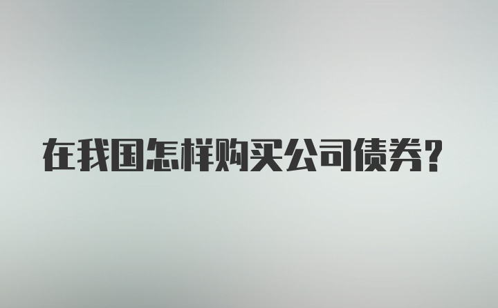 在我国怎样购买公司债券？