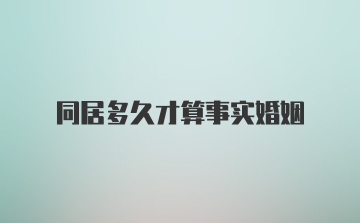 同居多久才算事实婚姻