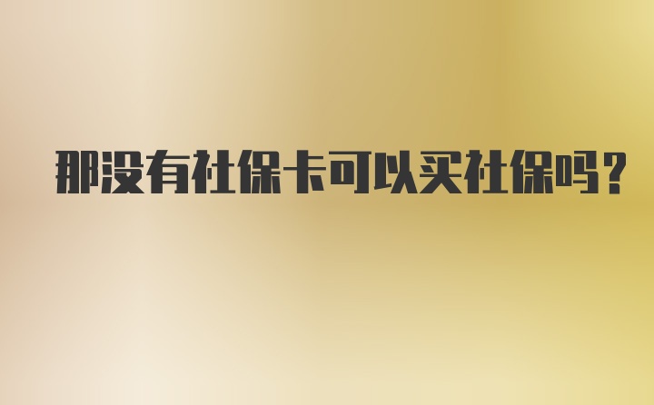 那没有社保卡可以买社保吗？