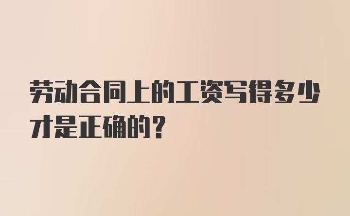 劳动合同上的工资写得多少才是正确的？