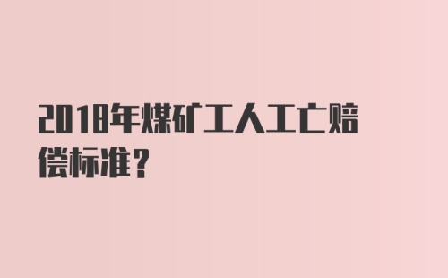 2018年煤矿工人工亡赔偿标准?