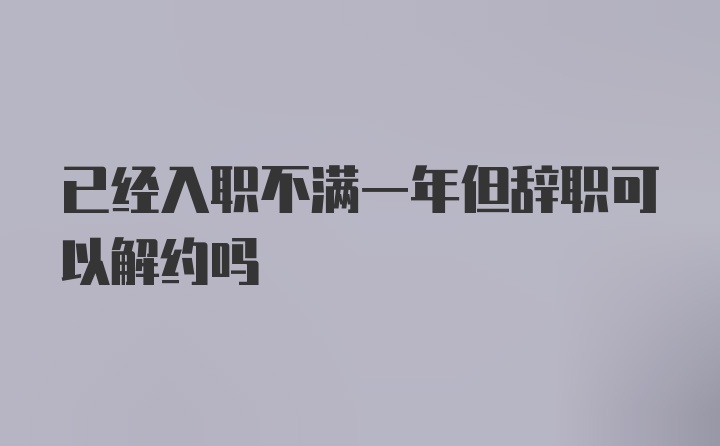 已经入职不满一年但辞职可以解约吗