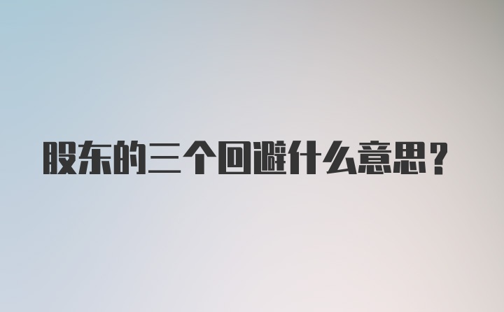 股东的三个回避什么意思？