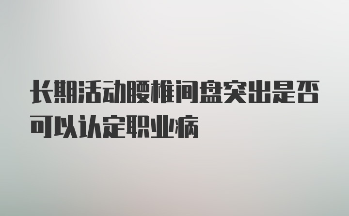 长期活动腰椎间盘突出是否可以认定职业病