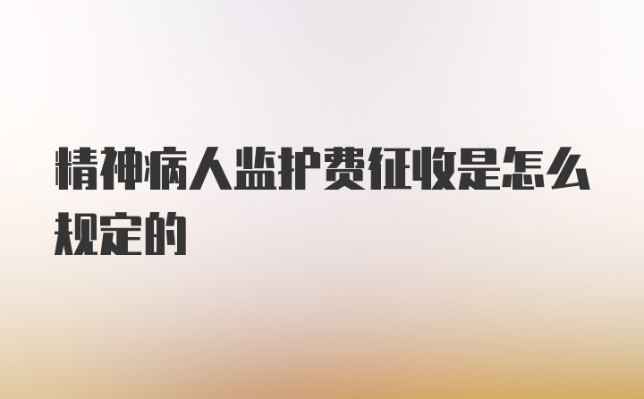 精神病人监护费征收是怎么规定的