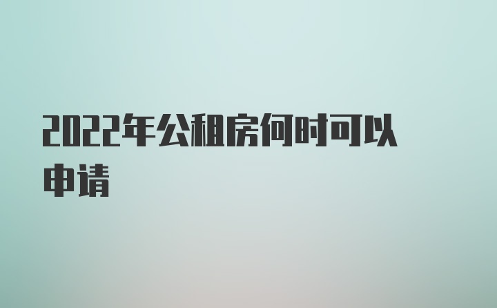 2022年公租房何时可以申请