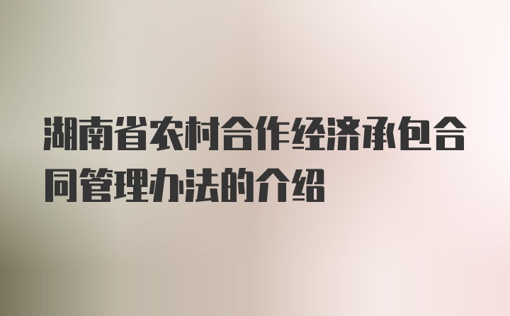 湖南省农村合作经济承包合同管理办法的介绍