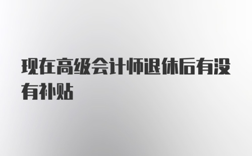 现在高级会计师退休后有没有补贴