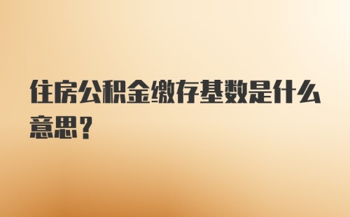 住房公积金缴存基数是什么意思?