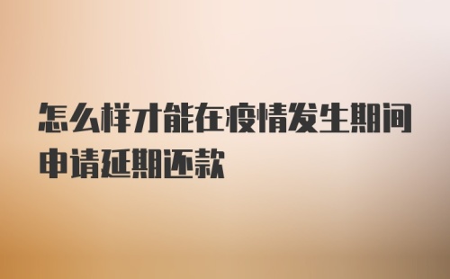 怎么样才能在疫情发生期间申请延期还款