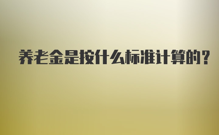 养老金是按什么标准计算的？