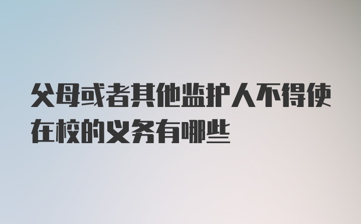 父母或者其他监护人不得使在校的义务有哪些