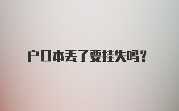 户口本丢了要挂失吗？