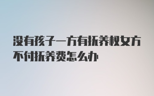 没有孩子一方有抚养权女方不付抚养费怎么办