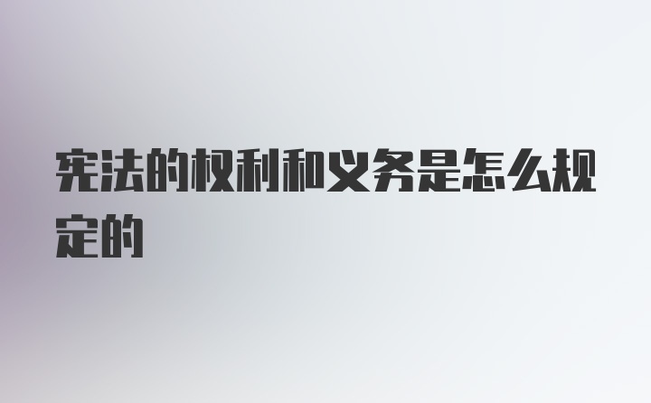 宪法的权利和义务是怎么规定的