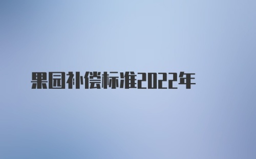 果园补偿标准2022年