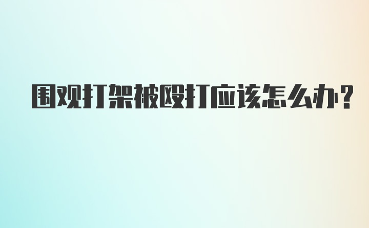 围观打架被殴打应该怎么办？