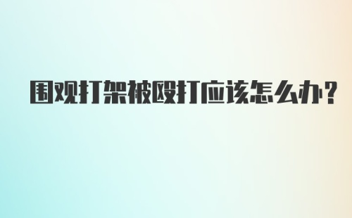 围观打架被殴打应该怎么办？