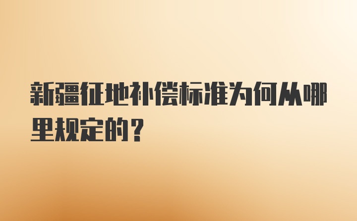 新疆征地补偿标准为何从哪里规定的？