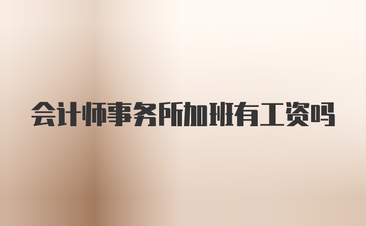 会计师事务所加班有工资吗