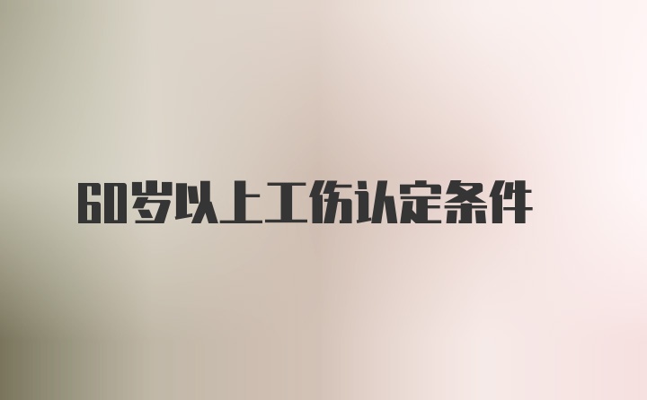 60岁以上工伤认定条件