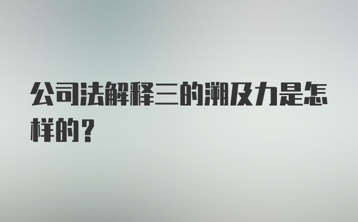 公司法解释三的溯及力是怎样的?