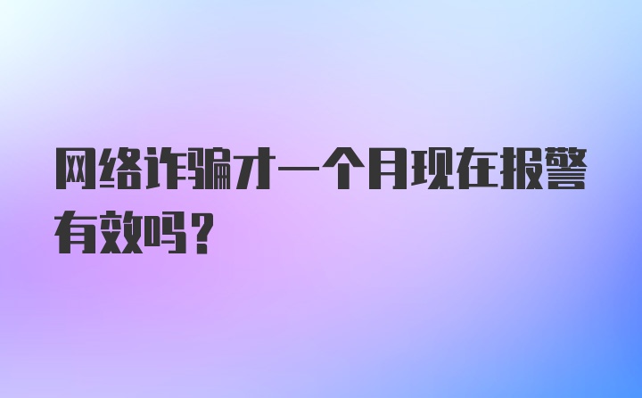 网络诈骗才一个月现在报警有效吗？