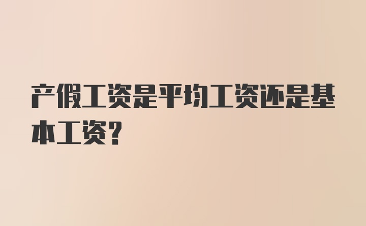 产假工资是平均工资还是基本工资？