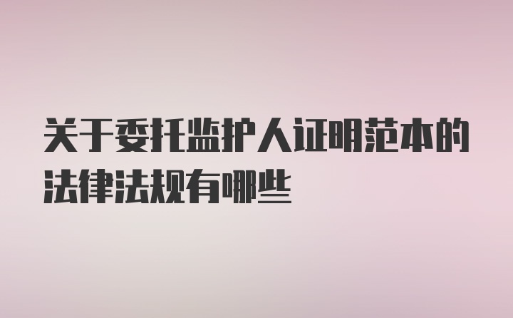 关于委托监护人证明范本的法律法规有哪些