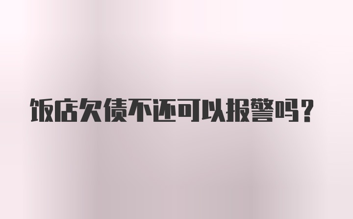 饭店欠债不还可以报警吗？