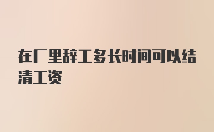 在厂里辞工多长时间可以结清工资