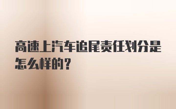 高速上汽车追尾责任划分是怎么样的？