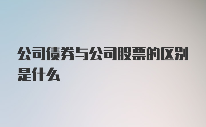 公司债券与公司股票的区别是什么