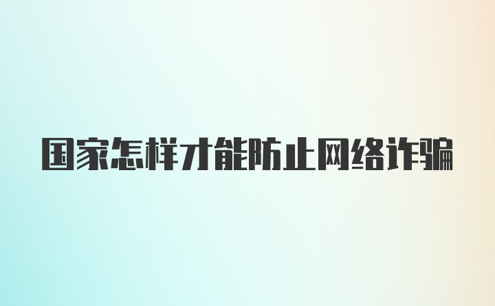 国家怎样才能防止网络诈骗