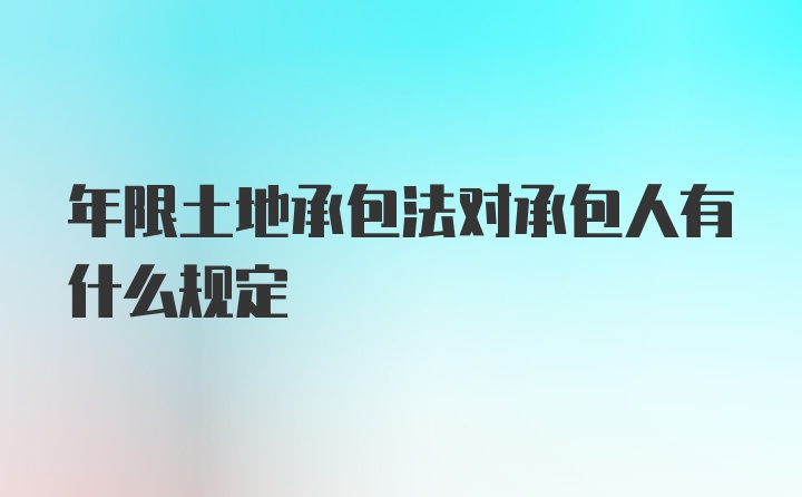 年限土地承包法对承包人有什么规定